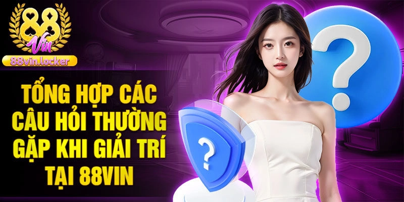 Tổng hợp các câu hỏi thường gặp khi giải trí tại 88vin